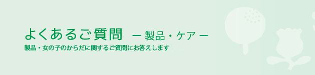 よくあるご質問。製品・女の子のからだのこと、お買い物についてお答えします。